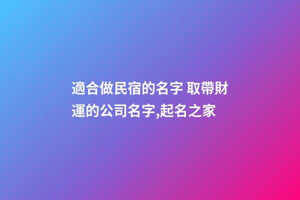 適合做民宿的名字 取帶財運的公司名字,起名之家-第1張-公司起名-玄機派